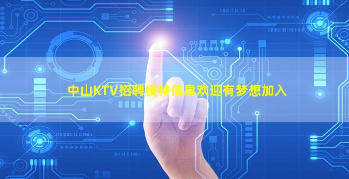 中山KTV招聘模特信息欢迎有梦想加入